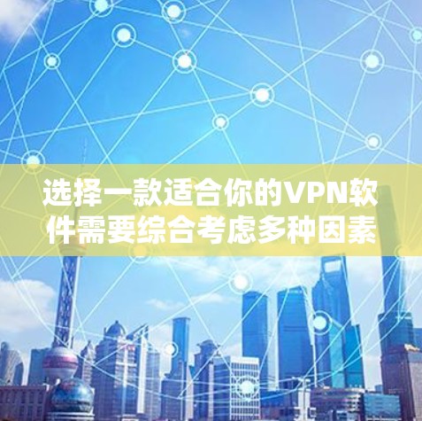 选择一款适合你的VPN软件需要综合考虑多种因素,以下是一些关键点,帮助你做出明智的选择 选择一款适合你的VPN软件需要综合考虑多种因素,以下是一些关键点,帮助你做出明智的选择