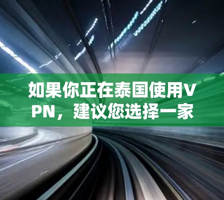 如果你正在泰国使用VPN，建议您选择一家信誉良好的服务提供商，并确保遵守当地法律法规和互联网使用规则。使用VPN时，记得保护好你的密码和设备，避免在未经授权的情况下泄露信息