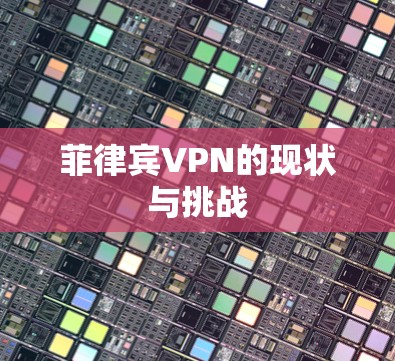 菲律宾VPN的现状与挑战