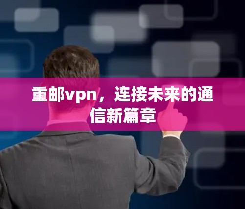 重邮vpn，连接未来的通信新篇章