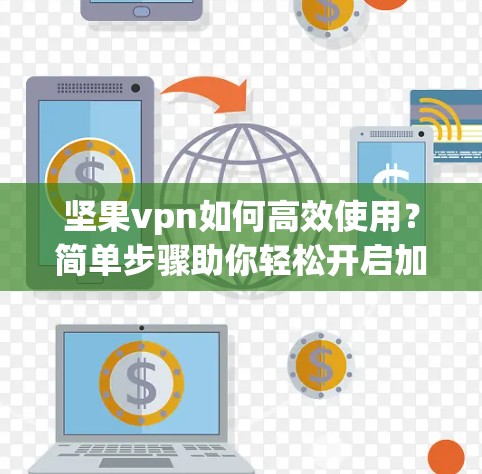 坚果vpn如何高效使用?简单步骤助你轻松开启加密之旅 坚果vpn如何高效使用?简单步骤助你轻松开启加密之旅