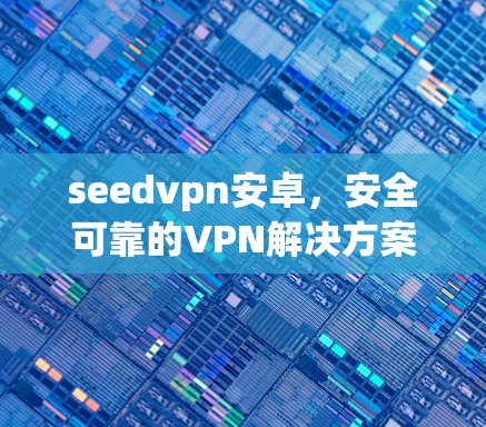 seedvpn安卓，安全可靠的VPN解决方案