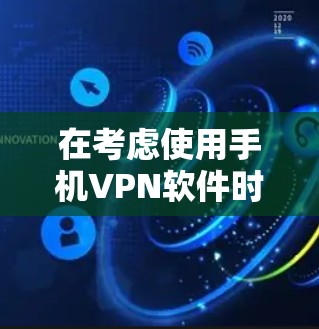 在考虑使用手机VPN软件时，以下是一个有条理的指南，帮助你选择适合自己的VPN选项