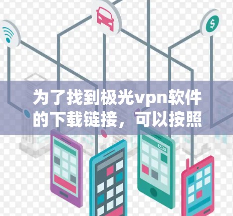 为了找到极光vpn软件的下载链接,可以按照以下步骤进行 为了找到极光vpn软件的下载链接,可以按照以下步骤进行