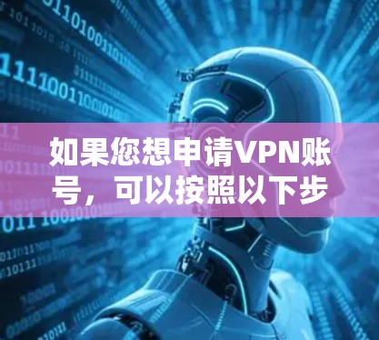 如果您想申请VPN账号,可以按照以下步骤进行 如果您想申请VPN账号,可以按照以下步骤进行