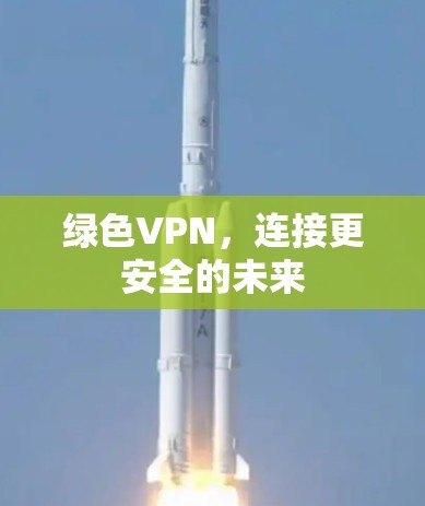 绿色VPN,连接更安全的未来 绿色VPN,连接更安全的未来
