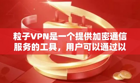 粒子VPN是一个提供加密通信服务的工具,用户可以通过以下步骤下载并安装 粒子VPN是一个提供加密通信服务的工具,用户可以通过以下步骤下载并安装
