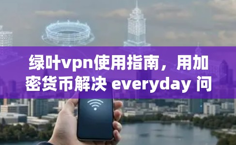 绿叶vpn使用指南,用加密货币解决 everyday 问题 绿叶vpn使用指南,用加密货币解决 everyday 问题