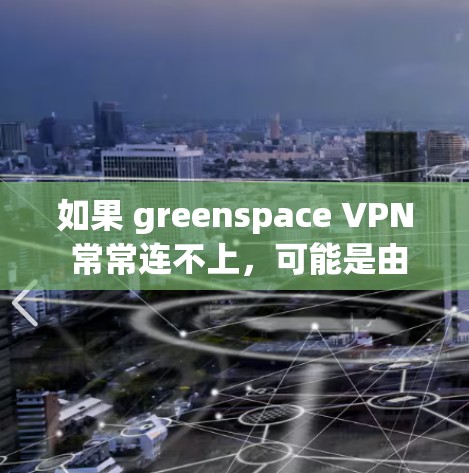 如果 greenspace VPN 常常连不上,可能是由于以下原因导致的 如果 greenspace VPN 常常连不上,可能是由于以下原因导致的