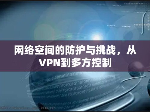 网络空间的防护与挑战,从VPN到多方控制 网络空间的防护与挑战,从VPN到多方控制