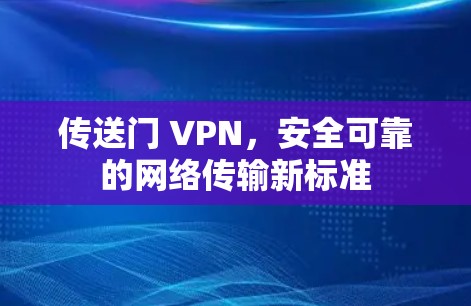 传送门 VPN,安全可靠的网络传输新标准 传送门 VPN,安全可靠的网络传输新标准