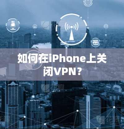 如何在iPhone上关闭VPN？