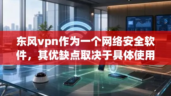 东风vpn作为一个网络安全软件，其优缺点取决于具体使用场景和需求。以下是对东风vpn的综合评估