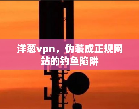 洋葱vpn,伪装成正规网站的钓鱼陷阱 洋葱vpn,伪装成正规网站的钓鱼陷阱