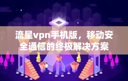 流星vpn手机版,移动安全通信的终极解决方案 流星vpn手机版,移动安全通信的终极解决方案