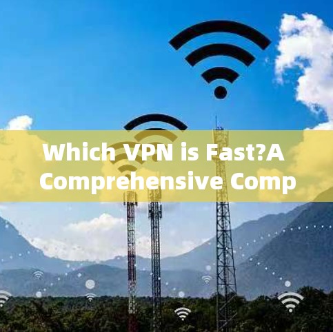 Which VPN is Fast?A Comprehensive Comparison Which VPN is Fast?A Comprehensive Comparison