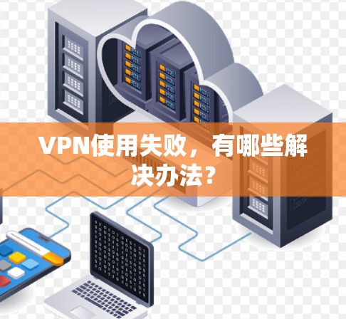 VPN使用失败,有哪些解决办法? VPN使用失败,有哪些解决办法?