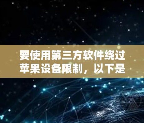 要使用第三方软件绕过苹果设备限制,以下是一些推荐的方法和步骤 要使用第三方软件绕过苹果设备限制,以下是一些推荐的方法和步骤