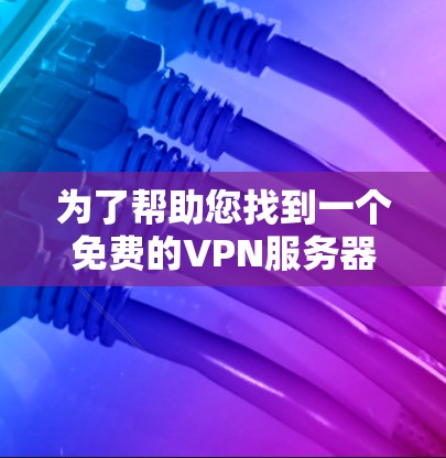 为了帮助您找到一个免费的VPN服务器，以下是一些步骤和推荐，确保选择的服务器安全、可靠且适合您的需求