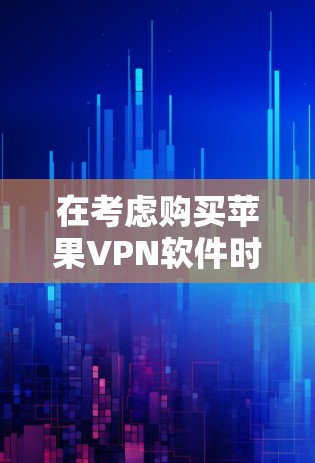 在考虑购买苹果VPN软件时，以下是一些详细的分析和建议
