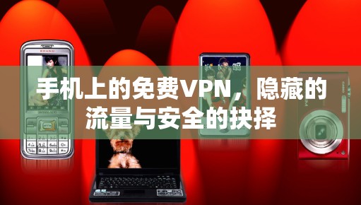 手机上的免费VPN，隐藏的流量与安全的抉择