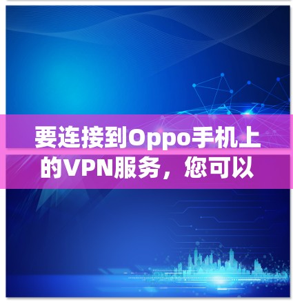 要连接到Oppo手机上的VPN服务,您可以按照以下步骤操作 要连接到Oppo手机上的VPN服务,您可以按照以下步骤操作
