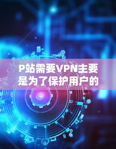 P站需要VPN主要是为了保护用户的数据安全,防止数据被截获或泄露。以下是详细的解释和建议 P站需要VPN主要是为了保护用户的数据安全,防止数据被截获或泄露。以下是详细的解释和建议