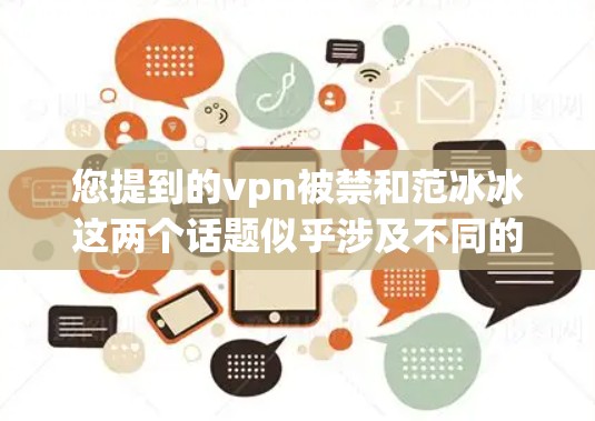 您提到的vpn被禁和范冰冰这两个话题似乎涉及不同的领域或事件,需要进一步澄清,以便提供准确的信息 您提到的vpn被禁和范冰冰这两个话题似乎涉及不同的领域或事件,需要进一步澄清,以便提供准确的信息