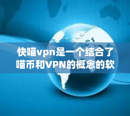 快喵vpn是一个结合了喵币和VPN的概念的软件或服务，旨在为喵币用户提供VPN功能。以下是关于如何使用快喵vpn的详细步骤