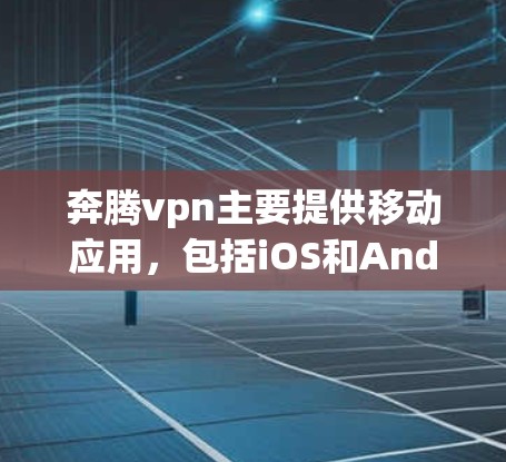 奔腾vpn主要提供移动应用,包括iOS和Android版本,而不是官方的安卓版本。如果您需要奔腾vpn的安卓版本,可以通过以下步骤获取 奔腾vpn主要提供移动应用,包括iOS和Android版本,而不是官方的安卓版本。如果您需要奔腾vpn的安卓版本,可以通过以下步骤获取