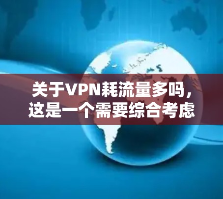 关于VPN耗流量多吗,这是一个需要综合考虑多个因素的问题,以下是一些关键点 关于VPN耗流量多吗,这是一个需要综合考虑多个因素的问题,以下是一些关键点