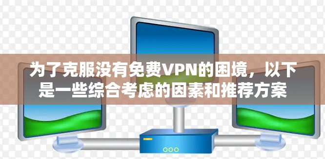 为了克服没有免费VPN的困境,以下是一些综合考虑的因素和推荐方案 为了克服没有免费VPN的困境,以下是一些综合考虑的因素和推荐方案