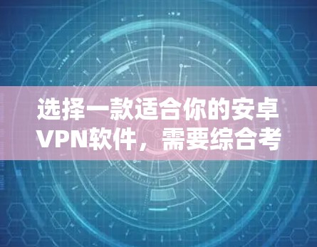 选择一款适合你的安卓VPN软件,需要综合考虑多个因素,以下是一个逐步的指南 选择一款适合你的安卓VPN软件,需要综合考虑多个因素,以下是一个逐步的指南