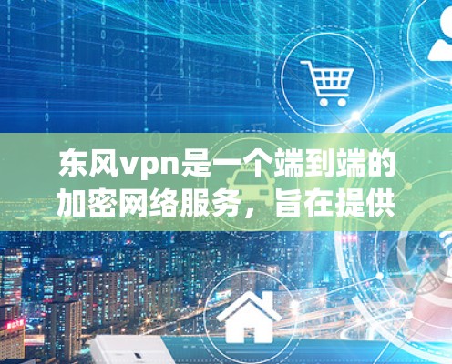 东风vpn是一个端到端的加密网络服务,旨在提供安全的数据传输和加密功能。为了全面评估其安全性,以下是一些关键点的总结 东风vpn是一个端到端的加密网络服务,旨在提供安全的数据传输和加密功能。为了全面评估其安全性,以下是一些关键点的总结