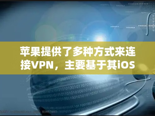苹果提供了多种方式来连接VPN,主要基于其iOS和Android系统以及相关的应用。以下是苹果如何连接VPN的详细步骤和方法 苹果提供了多种方式来连接VPN,主要基于其iOS和Android系统以及相关的应用。以下是苹果如何连接VPN的详细步骤和方法