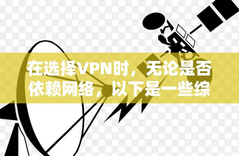 在选择VPN时,无论是否依赖网络,以下是一些综合考虑的建议 在选择VPN时,无论是否依赖网络,以下是一些综合考虑的建议