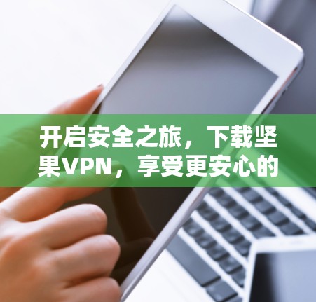 开启安全之旅,下载坚果VPN,享受更安心的通信体验 开启安全之旅,下载坚果VPN,享受更安心的通信体验