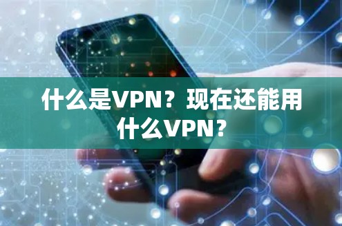 什么是VPN?现在还能用什么VPN? 什么是VPN?现在还能用什么VPN?