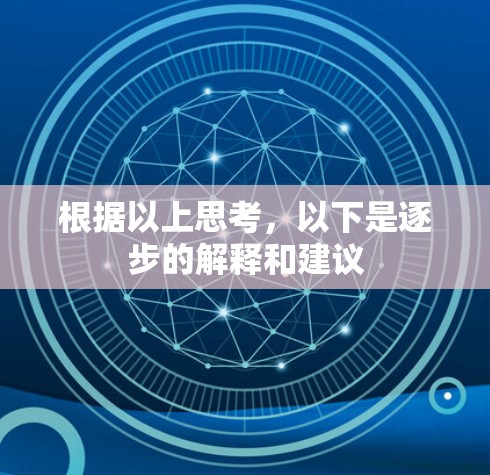 根据以上思考,以下是逐步的解释和建议 根据以上思考,以下是逐步的解释和建议