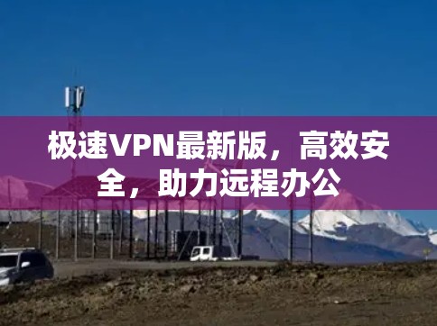 极速VPN最新版,高效安全,助力远程办公 极速VPN最新版,高效安全,助力远程办公