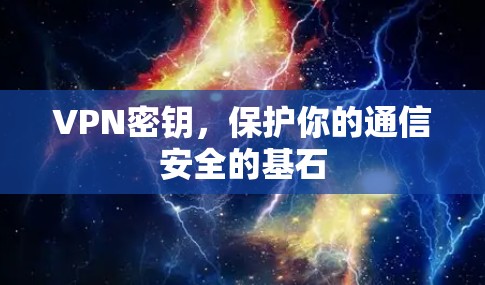 VPN密钥,保护你的通信安全的基石 VPN密钥,保护你的通信安全的基石