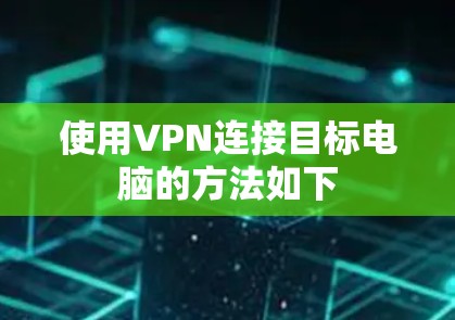 使用VPN连接目标电脑的方法如下 使用VPN连接目标电脑的方法如下