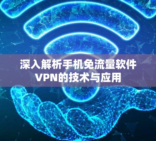 深入解析手机免流量软件VPN的技术与应用 深入解析手机免流量软件VPN的技术与应用