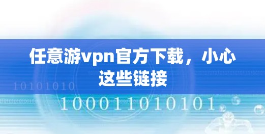 任意游vpn官方下载,小心这些链接 任意游vpn官方下载,小心这些链接