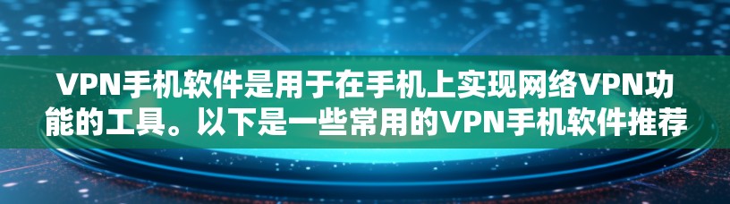 VPN手机软件是用于在手机上实现网络VPN功能的工具。以下是一些常用的VPN手机软件推荐，涵盖功能、安全性、隐私保护和用户体验等方面