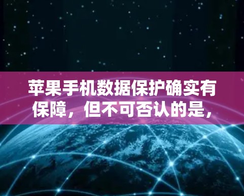 苹果手机数据保护确实有保障,但不可否认的是,数据安全是一个复杂的领域,任何工具或服务都可能面临风险。以下是一些关于苹果手机数据保护的建议 苹果手机数据保护确实有保障,但不可否认的是,数据安全是一个复杂的领域,任何工具或服务都可能面临风险。以下是一些关于苹果手机数据保护的建议