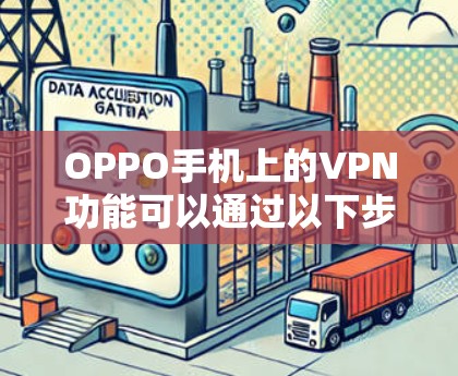 OPPO手机上的VPN功能可以通过以下步骤操作 OPPO手机上的VPN功能可以通过以下步骤操作
