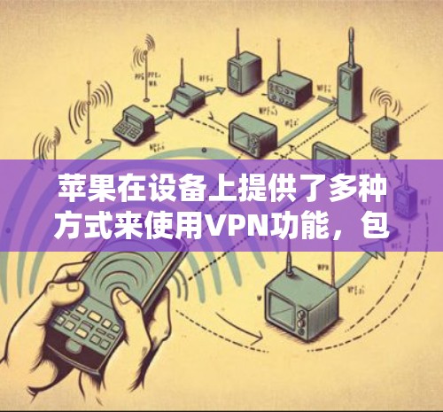 苹果在设备上提供了多种方式来使用VPN功能,包括设置、应用连接和网络连接。以下是详细的解决方案 苹果在设备上提供了多种方式来使用VPN功能,包括设置、应用连接和网络连接。以下是详细的解决方案