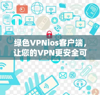 绿色VPNios客户端,让您的VPN更安全可靠,无需额外软件 绿色VPNios客户端,让您的VPN更安全可靠,无需额外软件