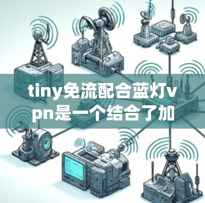tiny免流配合蓝灯vpn是一个结合了加密和安全技术的术语,通常指在本地使用蓝灯VPN,同时通过小tyi免流进一步保护账户安全。以下是对此术语的详细解释 tiny免流配合蓝灯vpn是一个结合了加密和安全技术的术语,通常指在本地使用蓝灯VPN,同时通过小tyi免流进一步保护账户安全。以下是对此术语的详细解释